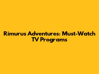 Rimuru's Adventures: Must-Watch TV Programs
