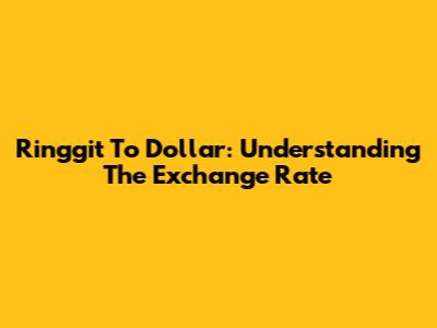 Ringgit To Dollar: Understanding The Exchange Rate