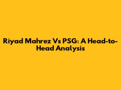 Riyad Mahrez Vs PSG: A Head-to-Head Analysis