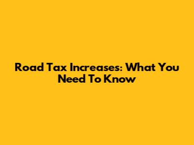 Road Tax Increases: What You Need To Know