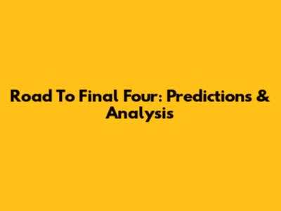 Road To Final Four: Predictions & Analysis