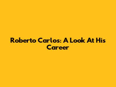 Roberto Carlos: A Look At His Career