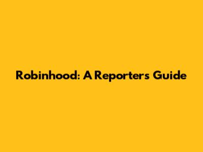 Robinhood: A Reporter's Guide
