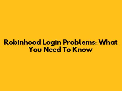 Robinhood Login Problems: What You Need To Know