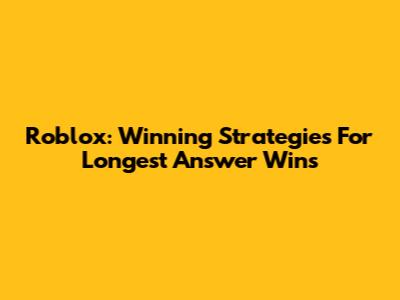 Roblox: Winning Strategies For Longest Answer Wins