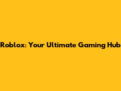 Roblox: Your Ultimate Gaming Hub