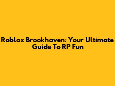 Roblox Brookhaven: Your Ultimate Guide To RP Fun