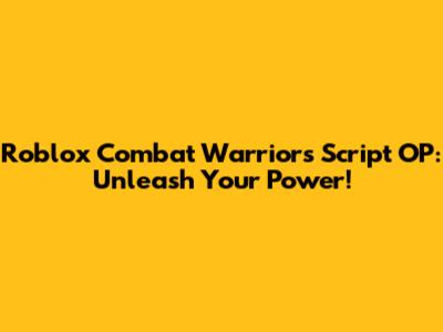 Roblox Combat Warriors Script OP: Unleash Your Power!
