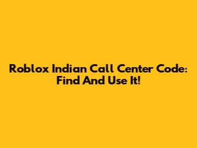 Roblox Indian Call Center Code: Find And Use It!