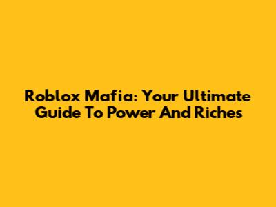 Roblox Mafia: Your Ultimate Guide To Power And Riches