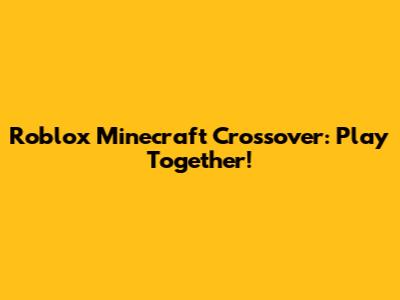 Roblox Minecraft Crossover: Play Together!