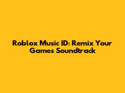 Roblox Music ID: Remix Your Game's Soundtrack