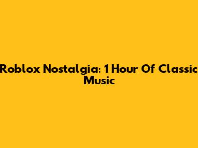 Roblox Nostalgia: 1 Hour Of Classic Music