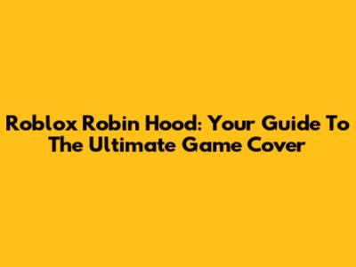 Roblox Robin Hood: Your Guide To The Ultimate Game Cover