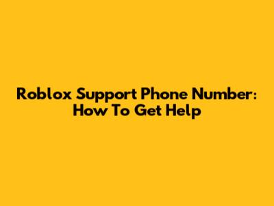Roblox Support Phone Number: How To Get Help