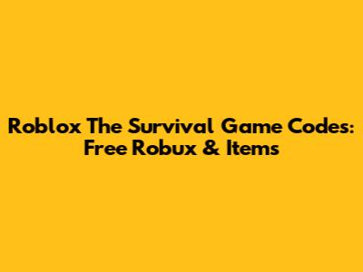Roblox The Survival Game Codes: Free Robux & Items