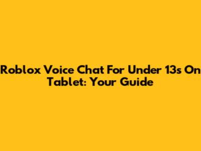 Roblox Voice Chat For Under 13s On Tablet: Your Guide
