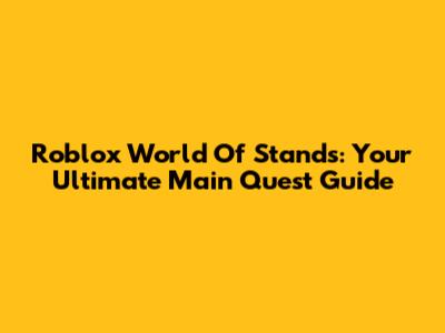 Roblox World Of Stands: Your Ultimate Main Quest Guide