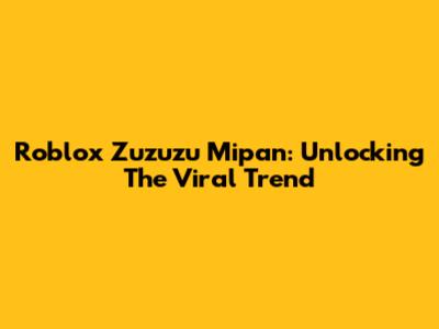 Roblox Zuzuzu Mipan: Unlocking The Viral Trend