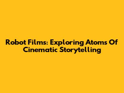Robot Films: Exploring Atoms Of Cinematic Storytelling