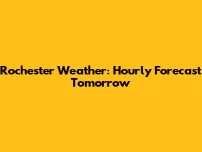 Rochester Weather: Hourly Forecast Tomorrow