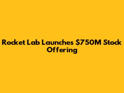 Rocket Lab Launches $750M Stock Offering