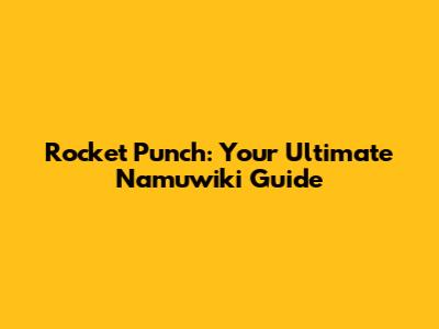 Rocket Punch: Your Ultimate Namuwiki Guide