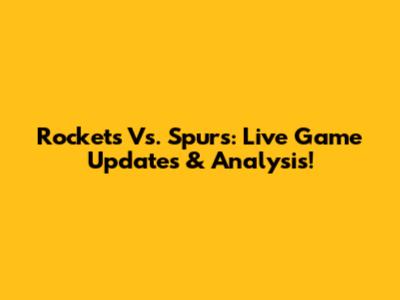 Rockets Vs. Spurs: Live Game Updates & Analysis!