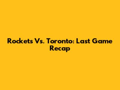 Rockets Vs. Toronto: Last Game Recap