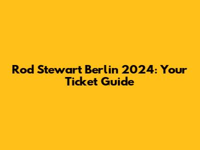 Rod Stewart Berlin 2024: Your Ticket Guide