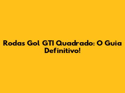 Rodas Gol GTI Quadrado: O Guia Definitivo!