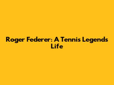 Roger Federer: A Tennis Legend's Life