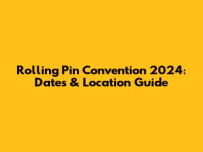 Rolling Pin Convention 2024: Dates & Location Guide