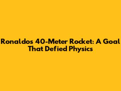 Ronaldo's 40-Meter Rocket: A Goal That Defied Physics