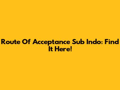 Route Of Acceptance Sub Indo: Find It Here!