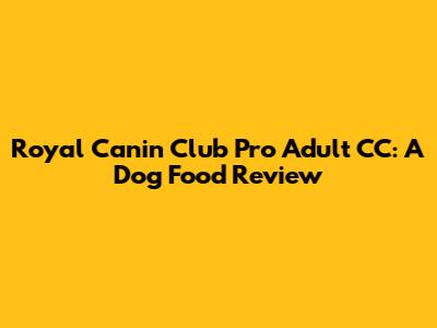 Royal Canin Club Pro Adult CC: A Dog Food Review