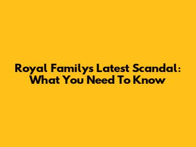 Royal Family's Latest Scandal: What You Need To Know