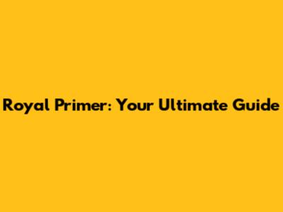 Royal Primer: Your Ultimate Guide