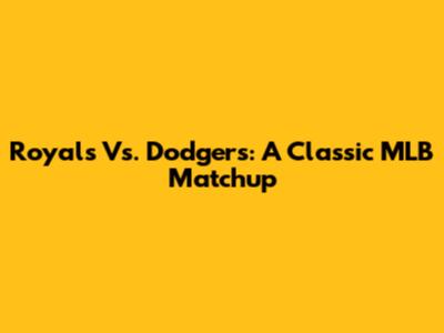 Royals Vs. Dodgers: A Classic MLB Matchup