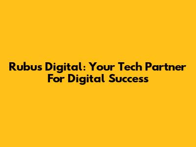 Rubus Digital: Your Tech Partner For Digital Success