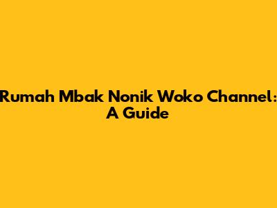 Rumah Mbak Nonik Woko Channel: A Guide