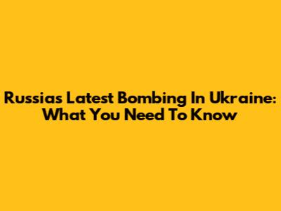 Russia's Latest Bombing In Ukraine: What You Need To Know