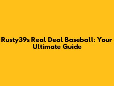 Rusty39's Real Deal Baseball: Your Ultimate Guide
