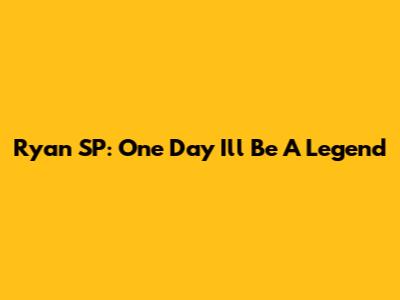 Ryan SP: One Day I'll Be A Legend