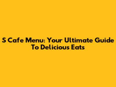 S Cafe Menu: Your Ultimate Guide To Delicious Eats
