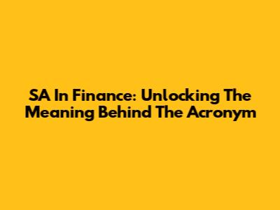 SA In Finance: Unlocking The Meaning Behind The Acronym