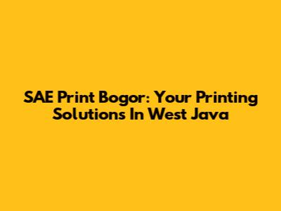 SAE Print Bogor: Your Printing Solutions In West Java