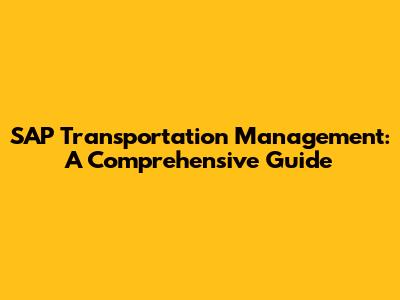 SAP Transportation Management: A Comprehensive Guide