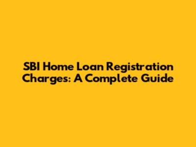 SBI Home Loan Registration Charges: A Complete Guide