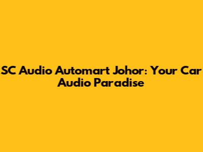 SC Audio Automart Johor: Your Car Audio Paradise